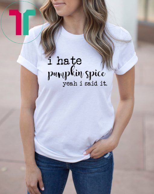 I hate pumpkin spice yeah I said it shirt