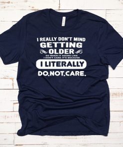 I really don’t mind getting older so when it seems like shirt