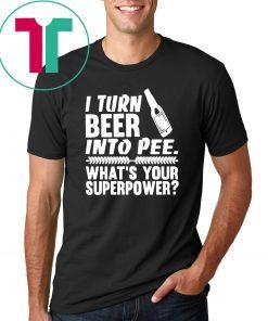 I turn beer into pee what’s your supperpower shirt