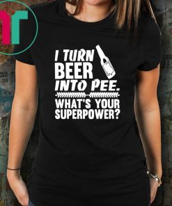 I turn beer into pee what’s your supperpower shirt