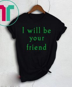 I will be your friend shirt