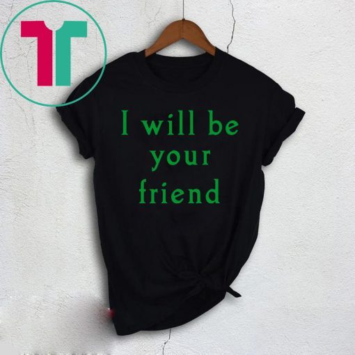 I will be your friend shirt