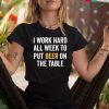 I work hard all week to put beer on the table shirt