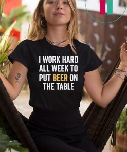 I work hard all week to put beer on the table shirt