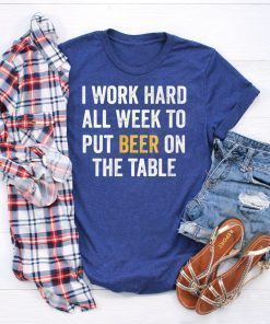 I work hard all week to put beer on the table shirt