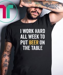 I work hard all week to put beer on the table shirt