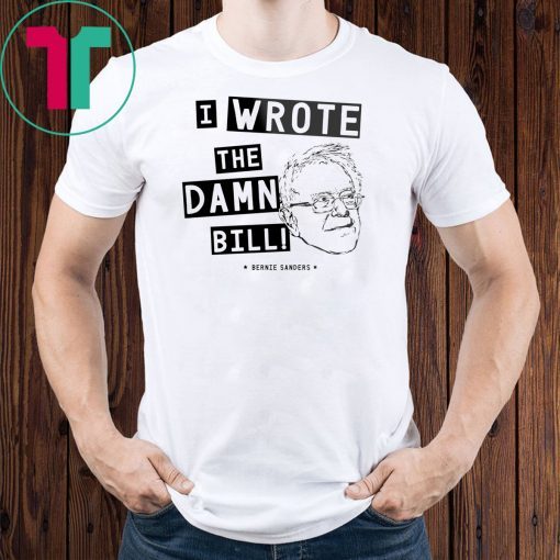 I wrote the damn bill - Bernie Sanders Classic Funny Gift T-Shirt