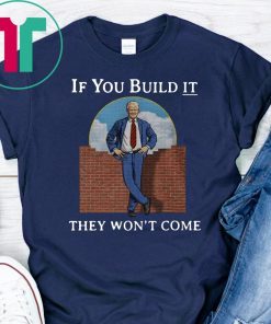 If you build it the won’t come donald trump wall shirt