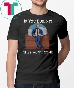 If you build it the won’t come donald trump wall shirt