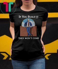 If you build it the won’t come donald trump wall shirt