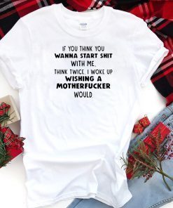 If you think you wanna start shit with me think twice shirt