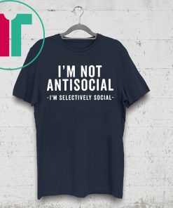 I'm Not Antisocial Shirt I'm Selectively Social Shirt
