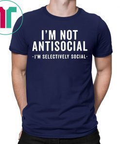 I'm Not Antisocial Shirt I'm Selectively Social Shirt