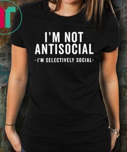 I'm Not Antisocial Shirt I'm Selectively Social Shirt