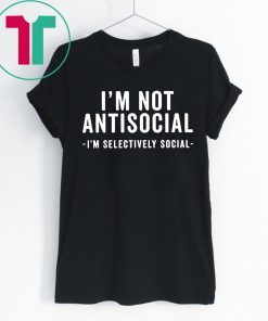 I'm Not Antisocial Shirt I'm Selectively Social Shirt