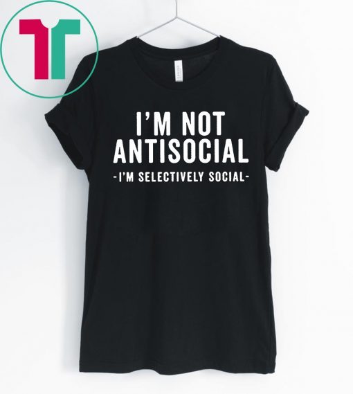 I'm Not Antisocial Shirt I'm Selectively Social Shirt