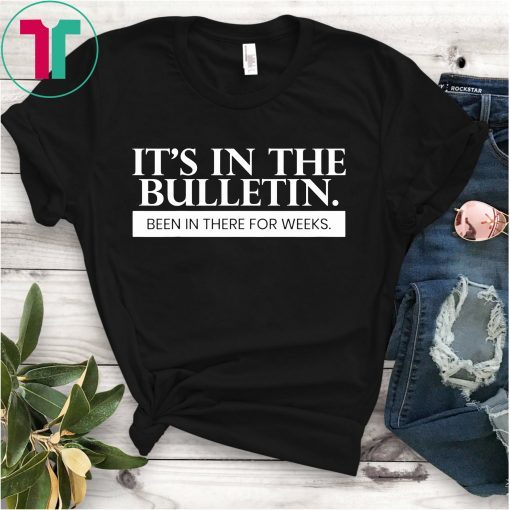 It's In The Bulletin Been In There For Weeks Gift T-Shirt