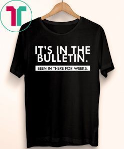 It's In The Bulletin Been In There For Weeks Shirt