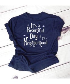 It’s A Beautiful Day In The Neighborhood Tee Shirt