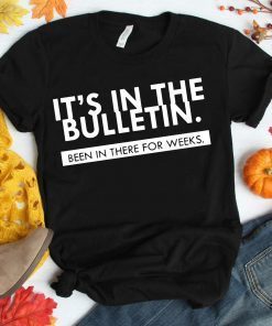 It’s In the Bulletin Been In There For Weeks Shirts