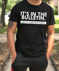 It’s In the Bulletin Been In There For Weeks Tee Shirt