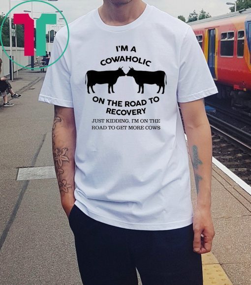 I’m a cowaholic on the road to recovery shirt