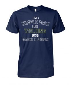 I’m a simple man I like welding and maybe 3 people shirt