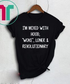 I’m mixed with hood woke loner revolutionary shirt