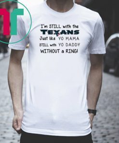 I’m still with the Texans Just like yo Mama shirt