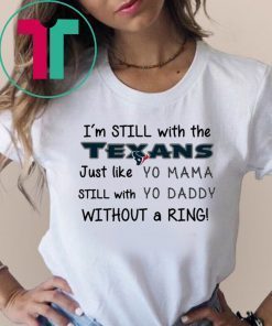 I’m still with the Texans Just like yo Mama shirt