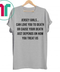 Jersey Girls Can Love You To Death Or Cause Your Death Just Depend On How You Treat Us T-Shirt