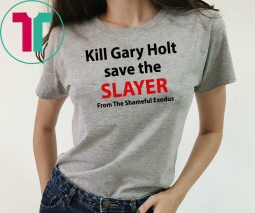 Kill Gary Holt Save The Slayer From The Shameful Exodus T-Shirt