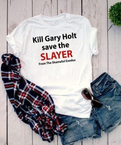 Kill Gary Holt Save The Slayer From The Shameful Exodus Tee Shirt