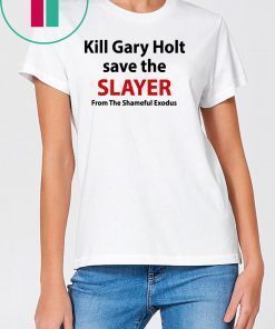 Kill Gary Holt Save The Slayer From The Shameful Exodus T-Shirt