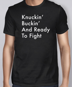 Knuckin’ And Buckin’ And Ready To Fight Shirt
