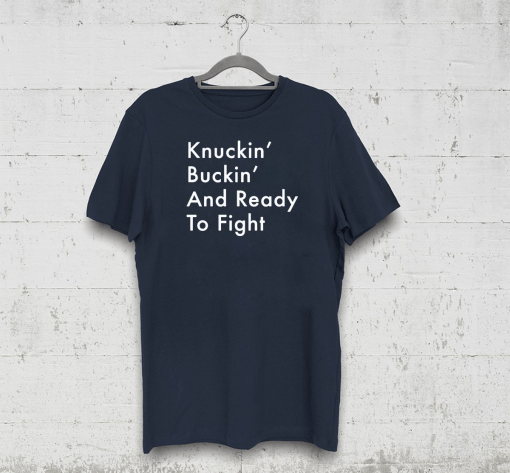 Knuckin’ And Buckin’ And Ready To Fight Shirt