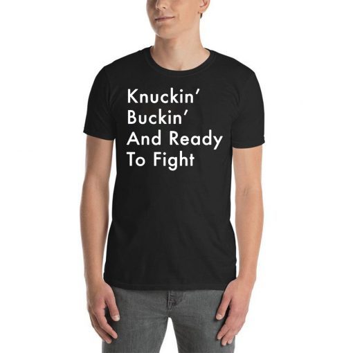 Knuckin’ And Buckin’ And Ready To Fight Tee Shirt