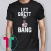 Let Brett Bang T-Shirt