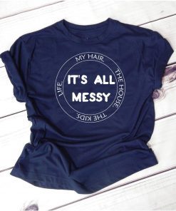 Life my hair the house the kids it’s all messy shirt