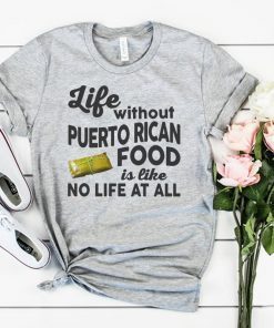 Life without puerto rican food is like no life at all shirt