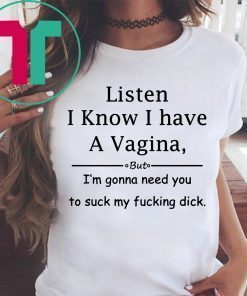 Listen I know I have a vagina shirt