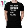 Love black people like you love black culture shirt