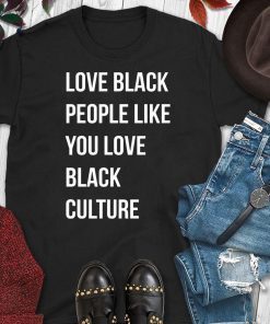 Love black people like you love black culture shirt