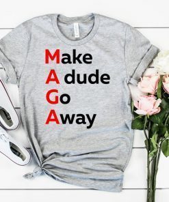 MAGA Make A dude Go Away Dude Gotta Go T-Shirt