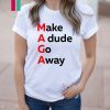 MAGA Make A dude Go Away Dude Gotta Go T-Shirt