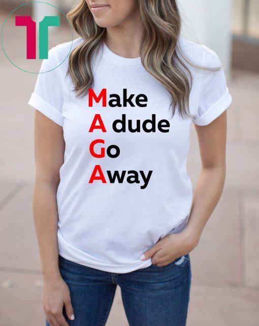 MAGA Make A dude Go Away Dude Gotta Go T-Shirt