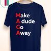 MAGA Make a Dude Go Away Dude Gotta Go T-Shirt