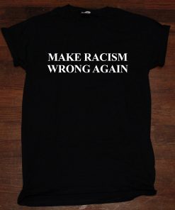 Make Racism Wrong Again America Anti Trump T Shirt unisex