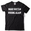 Make Racism Wrong Again T-Shirt Political Social Tee Shirt