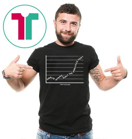 Men Lie Women Lie But The Analytics Don’t It’s The Factuals Tee Shirt